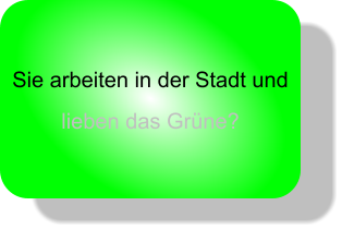 Sie arbeiten in der Stadt und lieben das Grne?