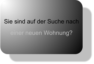 Sie sind auf der Suche nach einer neuen Wohnung?