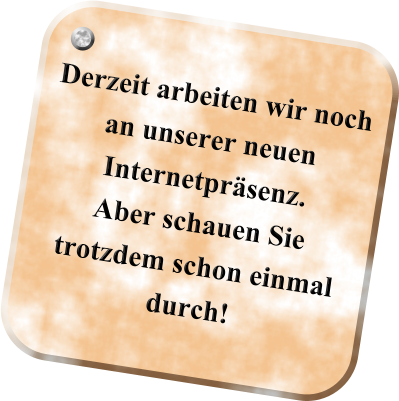 Derzeit arbeiten wir noch an unserer neuen Internetprsenz. Aber schauen Sie trotzdem schon einmal durch!